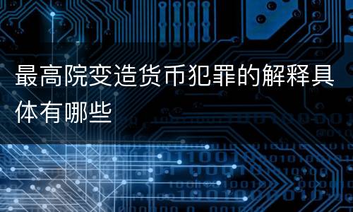 最高院变造货币犯罪的解释具体有哪些