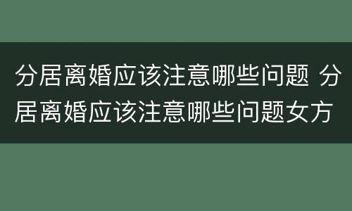 分居离婚应该注意哪些问题 分居离婚应该注意哪些问题女方