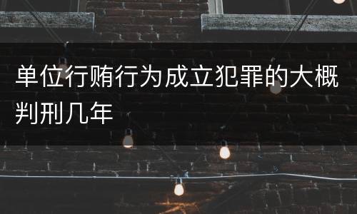 单位行贿行为成立犯罪的大概判刑几年