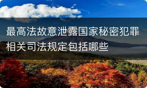 最高法故意泄露国家秘密犯罪相关司法规定包括哪些