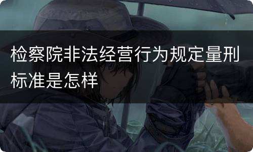 检察院非法经营行为规定量刑标准是怎样