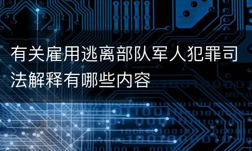 有关雇用逃离部队军人犯罪司法解释有哪些内容