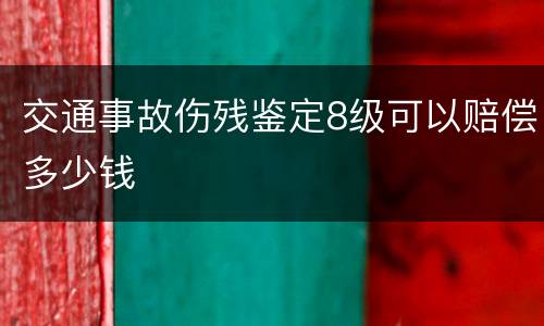 交通事故伤残鉴定8级可以赔偿多少钱