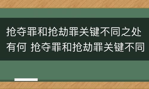 抢夺罪和抢劫罪关键不同之处有何 抢夺罪和抢劫罪关键不同之处有何特点