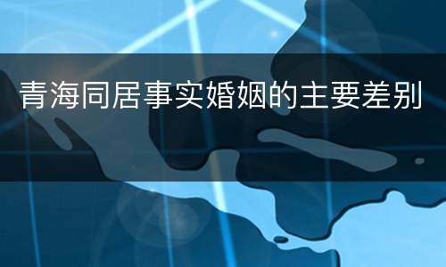 青海同居事实婚姻的主要差别