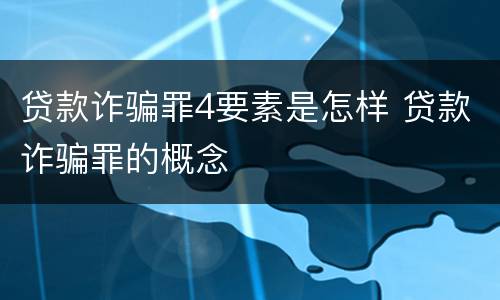 贷款诈骗罪4要素是怎样 贷款诈骗罪的概念