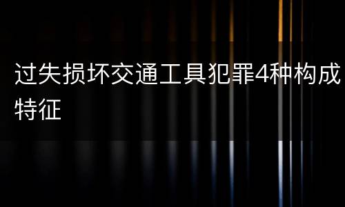 过失损坏交通工具犯罪4种构成特征