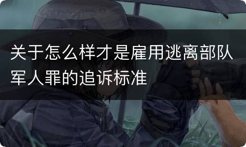 关于怎么样才是雇用逃离部队军人罪的追诉标准