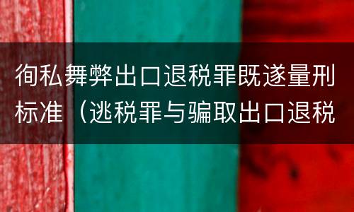 徇私舞弊出口退税罪既遂量刑标准（逃税罪与骗取出口退税罪的并罚的原因）