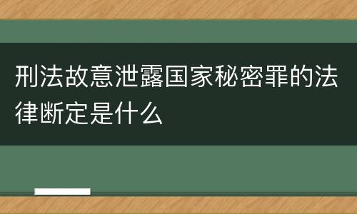 刑法故意泄露国家秘密罪的法律断定是什么
