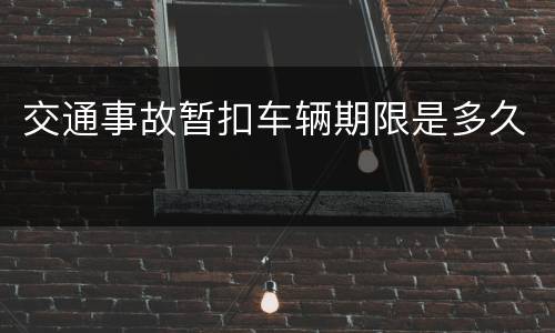 交通事故暂扣车辆期限是多久