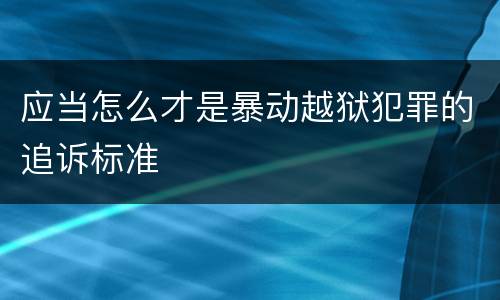应当怎么才是暴动越狱犯罪的追诉标准