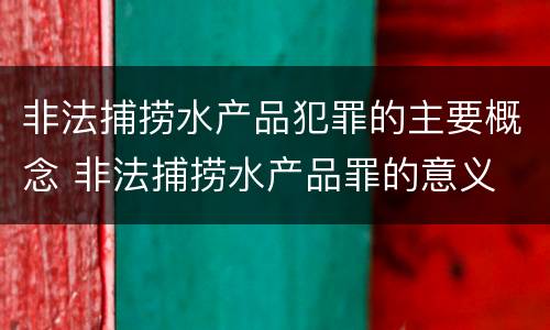 非法捕捞水产品犯罪的主要概念 非法捕捞水产品罪的意义