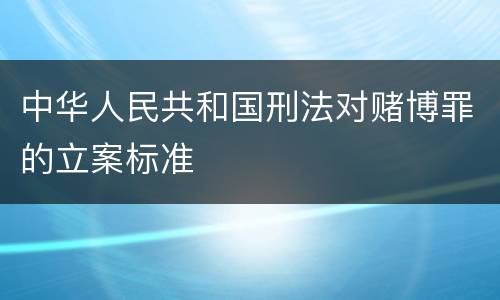中华人民共和国刑法对赌博罪的立案标准