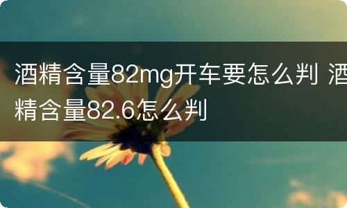 酒精含量82mg开车要怎么判 酒精含量82.6怎么判
