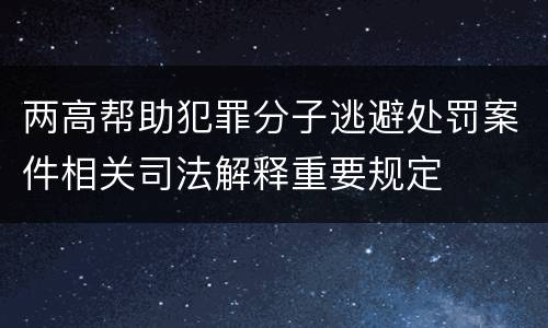 两高帮助犯罪分子逃避处罚案件相关司法解释重要规定