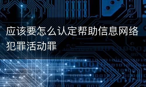 应该要怎么认定帮助信息网络犯罪活动罪