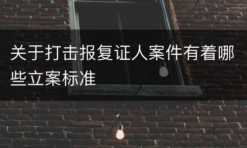 关于打击报复证人案件有着哪些立案标准