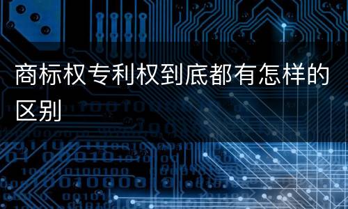 商标权专利权到底都有怎样的区别