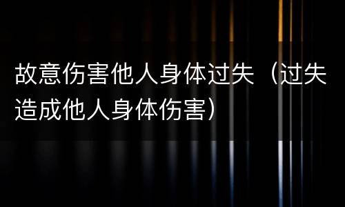 故意伤害他人身体过失（过失造成他人身体伤害）