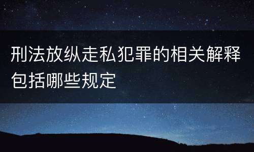 刑法放纵走私犯罪的相关解释包括哪些规定