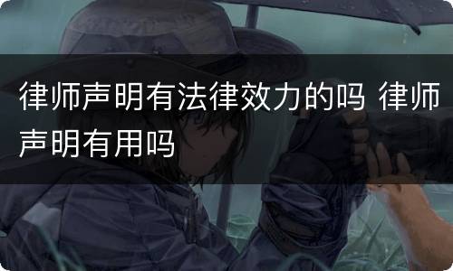 律师声明有法律效力的吗 律师声明有用吗