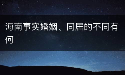 海南事实婚姻、同居的不同有何