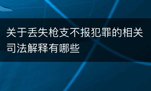 关于丢失枪支不报犯罪的相关司法解释有哪些
