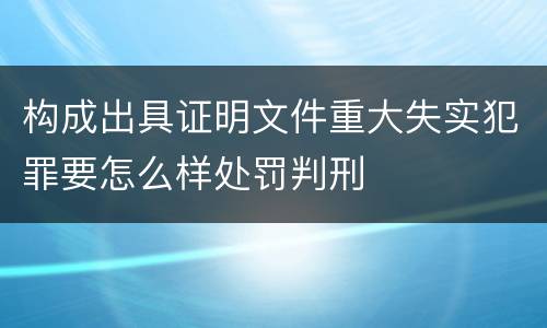 构成出具证明文件重大失实犯罪要怎么样处罚判刑