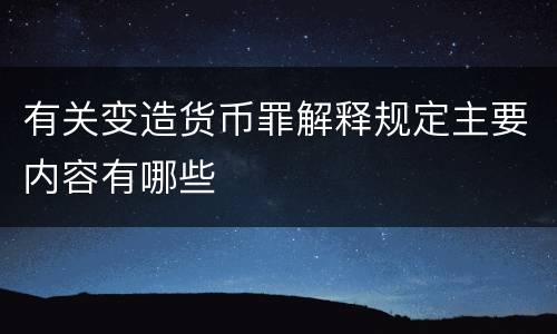 有关变造货币罪解释规定主要内容有哪些
