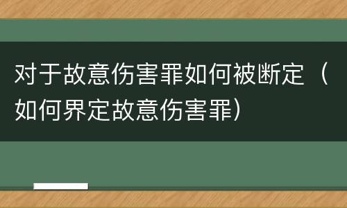 对于故意伤害罪如何被断定（如何界定故意伤害罪）