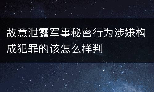 故意泄露军事秘密行为涉嫌构成犯罪的该怎么样判