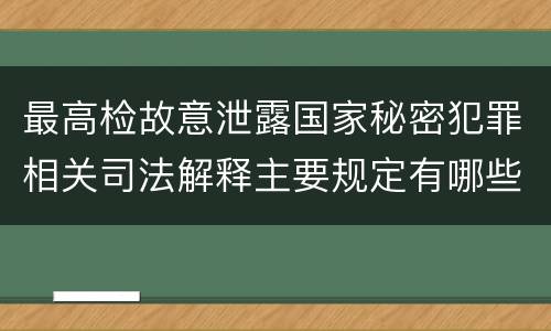 最高检故意泄露国家秘密犯罪相关司法解释主要规定有哪些