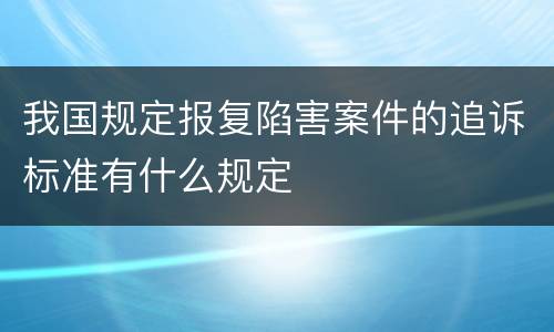 我国规定报复陷害案件的追诉标准有什么规定