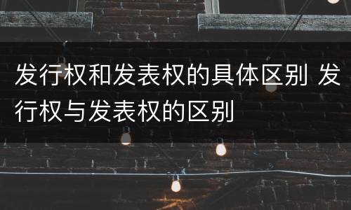 发行权和发表权的具体区别 发行权与发表权的区别