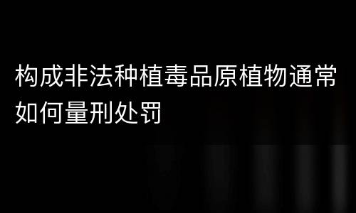 构成非法种植毒品原植物通常如何量刑处罚