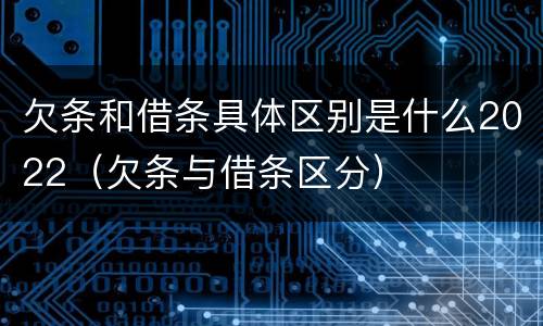 欠条和借条具体区别是什么2022（欠条与借条区分）