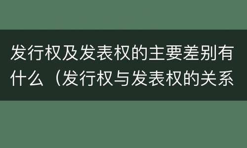 发行权及发表权的主要差别有什么（发行权与发表权的关系）
