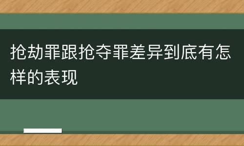 抢劫罪跟抢夺罪差异到底有怎样的表现