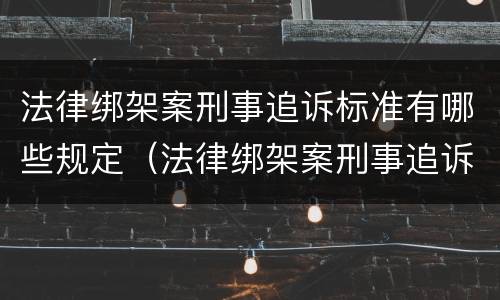 法律绑架案刑事追诉标准有哪些规定（法律绑架案刑事追诉标准有哪些规定和规定）