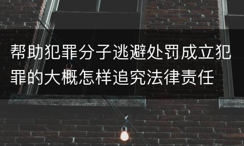 帮助犯罪分子逃避处罚成立犯罪的大概怎样追究法律责任