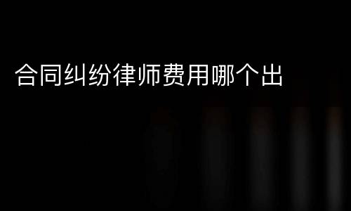 合同纠纷律师费用哪个出