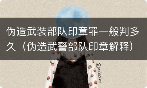 伪造武装部队印章罪一般判多久（伪造武警部队印章解释）