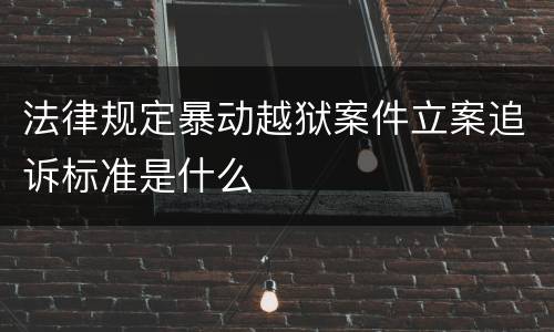 法律规定暴动越狱案件立案追诉标准是什么
