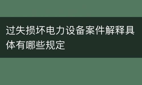 过失损坏电力设备案件解释具体有哪些规定