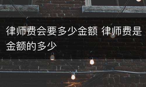 律师费会要多少金额 律师费是金额的多少