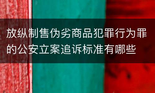 放纵制售伪劣商品犯罪行为罪的公安立案追诉标准有哪些