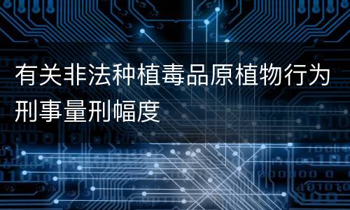 有关非法种植毒品原植物行为刑事量刑幅度