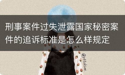 刑事案件过失泄露国家秘密案件的追诉标准是怎么样规定