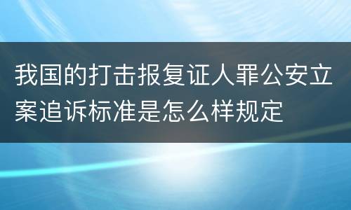 我国的打击报复证人罪公安立案追诉标准是怎么样规定